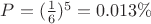 $P=(\frac 1 6)^5=0.013\%$