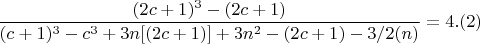$$ \frac{(2c+1)^3- (2c+1)}{(c+1)^3-c^3 + 3n[(2c+1)] +3n^2- (2c+1)-3/2(n) }  =4 .(2)$$