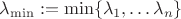 $\lambda_{\min}: = \min \{ \lambda_1, \ldots \lambda_n \}$