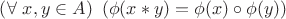 $\left(\forall \ x,y \in A\right) \ \left(\phi(x*y)=\phi(x) \circ \phi(y)\right)$