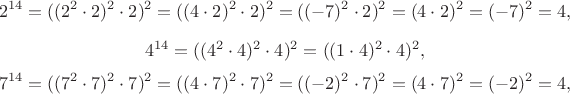 $$2^{14}=((2^2\cdot 2)^2\cdot 2)^2=((4\cdot 2)^2\cdot 2)^2=((-7)^2\cdot 2)^2=(4\cdot 2)^2=(-7)^2=4,$$$$4^{14}=((4^2\cdot 4)^2\cdot 4)^2=((1\cdot 4)^2\cdot 4)^2,$$$$7^{14}=((7^2\cdot 7)^2\cdot 7)^2=((4\cdot 7)^2\cdot 7)^2=((-2)^2\cdot 7)^2=(4\cdot 7)^2=(-2)^2=4,$$