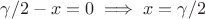 $\gamma/2-x=0 \implies x=\gamma/2$