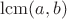 $\mathrm{lcm}(a,b)$