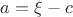 $a=\xi-c$