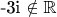 -3i \notin \mathbb{R}