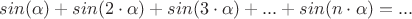 $sin(\alpha)+sin(2\cdot\alpha)+sin(3\cdot\alpha)+...+sin(n\cdot\alpha) =   ...$