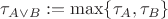 $$\tau_{ A \vee B }:=\max \{ \tau_A, \tau_B \}$$