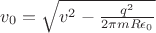 $v_0=\sqrt{v^2-\frac{q^2}{2 \pi m R \epsilon_0}}$