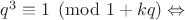 $q^3 \equiv 1 \pmod{1+kq} \Leftrightarrow$ $q^3 \equiv 1 \pmod{1+kq} \Leftrightarrow$