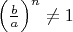$\Big(\frac{b}{a}\Big)^n\ne 1$