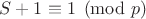 $S+1\equiv 1\pmod{p}$