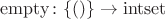 $\mathrm{empty}\colon\{()\}\to\mathrm{intset}$