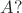 $A?$
