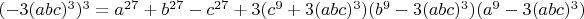 $(-3(abc)^3)^3=a^{27}+b^{27}-c^{27}+3(c^9+3(abc)^3)(b^9-3(abc)^3)(a^9-3(abc)^3)$