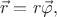 $$
\vec{r}
=
r\vec\varphi
,
$$