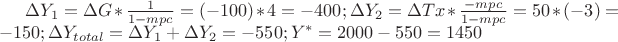 $\Delta Y_{1}=\Delta G*\frac{1}{1-mpc}=(-100)*4=-400;\Delta Y_{2}=\Delta Tx*\frac{-mpc}{1-mpc}=50*(-3)=-150;\Delta Y_{total}=\Delta Y_{1}+\Delta Y_{2}=-550;Y^*=2000-550=1450$