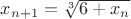 $x_{n+1} =\sqrt[3] {6+x_n}$