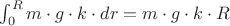 $\int_{0}^{R} m\cdot g \cdot k \cdot dr = m\cdot g \cdot k \cdot R $