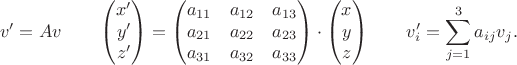 $$v'=Av\qquad\begin{pmatrix}x'\\y'\\z'\end{pmatrix}=\begin{pmatrix}a_{11}&a_{12}&a_{13}\\a_{21}&a_{22}&a_{23}\\a_{31}&a_{32}&a_{33}\end{pmatrix}\cdot\begin{pmatrix}x\\y\\z\end{pmatrix}\qquad v'_{i}=\sum_{j=1}^{3}a_{ij}v_{j}.$$