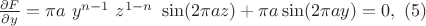$\frac{\partial F}{\partial y}=\pi a \ y^{n-1} \ z^{1-n}\ \sin(2 \pi a z)+\pi a\sin(2\pi a y) = 0 ,\ (5)$ $\frac{\partial F}{\partial y}=\pi a \ y^{n-1} \ z^{1-n}\ \sin(2 \pi a z)+\pi a\sin(2\pi a y) = 0 ,\ (5)$