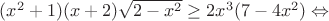 $(x^2+1)(x+2)\sqrt{2-x^2}\geq2x^3(7-4x^2)\Leftrightarrow$