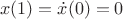 $$x(1)=\dot{x}(0)=0$$