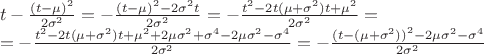 $\[\begin{array}{l}
t - \frac{{{{(t - \mu )}^2}}}{{2{\sigma ^2}}} =  - \frac{{{{(t - \mu )}^2} - 2{\sigma ^2}t}}{{2{\sigma ^2}}} =  - \frac{{{t^2} - 2t(\mu  + {\sigma ^2})t + {\mu ^2}}}{{2{\sigma ^2}}} = \\
 =  - \frac{{{t^2} - 2t(\mu  + {\sigma ^2})t + {\mu ^2} + 2\mu {\sigma ^2} + {\sigma ^4} - 2\mu {\sigma ^2} - {\sigma ^4}}}{{2{\sigma ^2}}} =  - \frac{{{{(t - (\mu  + {\sigma ^2}))}^2} - 2\mu {\sigma ^2} - {\sigma ^4}}}{{2{\sigma ^2}}}
\end{array}\]$