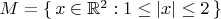 $M = \{\,x \in \mathbb R^2 : 1 \le |x| \le 2\,\}$
