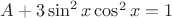 $A + 3 \sin^2 x \cos^2 x = 1$