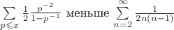 $\sum\limits_{p\leqslant x}^{}\frac{1}{2}\frac{p^{-2}}{1-p^{-1}}$ меньше \sum\limits_{n=2}^{\infty}\frac{1}{2n(n-1)}$