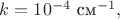 $k=10^{-4}\text{ см}^{-1},$ $k=10^{-4}\text{ см}^{-1},$