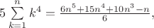 $5\sum\limits_{k=1}^n k^4 = \frac{6n^5 + 15n^4 + 10n^3 - n}{6},$