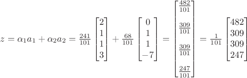 $z=\alpha_1 a_1+\alpha_2 a_2=\frac{241}{101}\begin{bmatrix}2\\1\\1\\3\end{bmatrix}+\frac{68}{101}\begin{bmatrix}0\\1\\1\\-7\end{bmatrix}=\begin{bmatrix}\frac{482}{101}\\\\\frac{309}{101}\\\\\frac{309}{101}\\\\\frac{247}{101}\end{bmatrix}=\frac{1}{101}\begin{bmatrix}482\\309\\309\\247\end{bmatrix}$