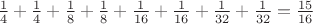 $\frac{1}{4} + \frac{1}{4}+ \frac{1}{8}+ \frac{1}{8}+ \frac{1}{16}+ \frac{1}{16}+ \frac{1}{32}+ \frac{1}{32} = \frac{15}{16}$ $\frac{1}{4} + \frac{1}{4}+ \frac{1}{8}+ \frac{1}{8}+ \frac{1}{16}+ \frac{1}{16}+ \frac{1}{32}+ \frac{1}{32} = \frac{15}{16}$