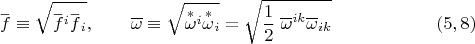$$\overset{\_} f \equiv \sqrt{\overset{\_}f{}^i \overset{\_}f{}_i }, \qquad \overline \omega \equiv \sqrt{\overset{*}{\omega}{}^i \overset{*}{\omega}{}_i}=\sqrt{\dfrac 1 2 \;\overline{\omega}^{ik}\overline{\omega}_{ik}}\eqno (5,8)$$