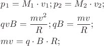 $\[\begin{gathered}
  p_1  = M_1  \cdot v_1 ;p_2  = M_2  \cdot v_2 ; \hfill \\
  qvB = \frac{{mv^2 }}
{R};qB = \frac{{mv}}
{R}; \hfill \\
  mv = q \cdot B \cdot R; \hfill \\ 
\end{gathered} 
\]
$
