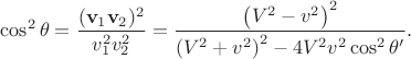 $$\cos^2\theta=\frac{({\bf v}_1{\bf v}_2)^2}{v_1^2v_2^2}=\frac{\left(V^2-v^2\right)^2}{\left(V^2+v^2\right)^2-4V^2v^2\cos^2\theta'}.$$
