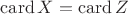 $\mathrm{card}\, X=\mathrm{card}\, Z$
