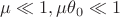 $\mu \ll 1, \mu \theta_0 \ll 1$