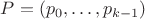 $P=(p_0, \ldots, p_{k-1})$