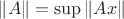 $ \| A\|=\sup \| Ax \| $