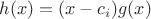 $h(x)=(x-c_i)g(x)$