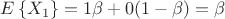 $E\left\lbrace X_1 \right\rbrace = 1 \beta + 0(1-\beta)= \beta$