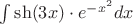 $\int\limits_{}^{} \sh (3x) \cdot e^{-x^2} dx$