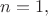$n=1, $