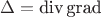 $$
\Delta
=
\mathop\textrm{div}\mathop\textrm{grad}
$$