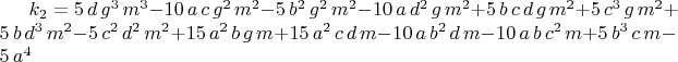 $k_2=5\,d\,{g}^{3}\,{m}^{3}-10\,a\,c\,{g}^{2}\,{m}^{2}-5\,{b}^{2}\,{g}^{2}\,{m}^{2}-10\,a\,{d}^{2}\,g\,{m}^{2}+5\,b\,c\,d\,g\,{m}^{2}+5\,{c}^{3}\,g\,{m}^{2}+5\,b\,{d}^{3}\,{m}^{2}-5\,{c}^{2}\,{d}^{2}\,{m}^{2}+15\,{a}^{2}\,b\,g\,m+15\,{a}^{2}\,c\,d\,m-10\,a\,{b}^{2}\,d\,m-10\,a\,b\,{c}^{2}\,m+5\,{b}^{3}\,c\,m-5\,{a}^{4}$