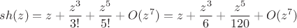 $$sh(z)=z + \frac{z^3}{3!} + \frac{z^5}{5!}+ O(z^7) = z + \frac{z^3}6 + \frac{z^5}{120}+ O(z^7) $$