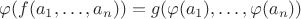 $\varphi(f(a_1, \dots, a_n)) = g(\varphi(a_1), \dots, \varphi(a_n))$