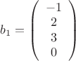 $ b_1=
\left( \begin{array}{cc} -1 \\ 
2 \\ 3 \\ 0 \end{array} \right)$